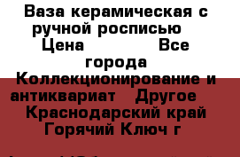 Ваза керамическая с ручной росписью  › Цена ­ 30 000 - Все города Коллекционирование и антиквариат » Другое   . Краснодарский край,Горячий Ключ г.